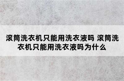 滚筒洗衣机只能用洗衣液吗 滚筒洗衣机只能用洗衣液吗为什么